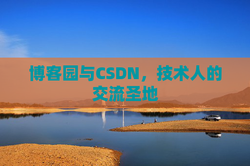 博客园与CSDN，技术人的交流圣地